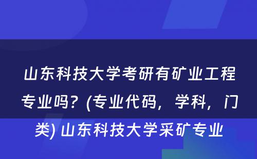 山东科技大学考研有矿业工程专业吗？(专业代码，学科，门类) 山东科技大学采矿专业