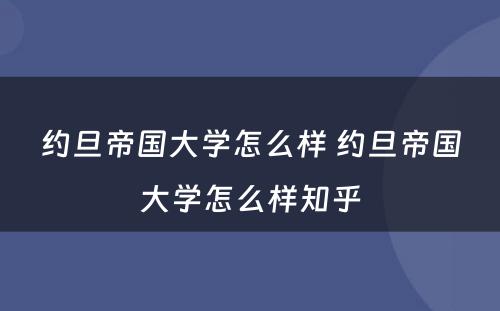 约旦帝国大学怎么样 约旦帝国大学怎么样知乎