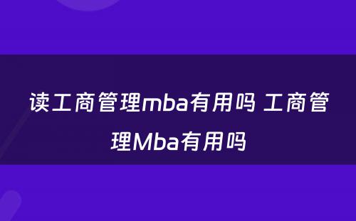 读工商管理mba有用吗 工商管理Mba有用吗