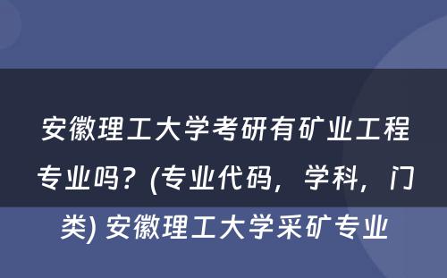 安徽理工大学考研有矿业工程专业吗？(专业代码，学科，门类) 安徽理工大学采矿专业