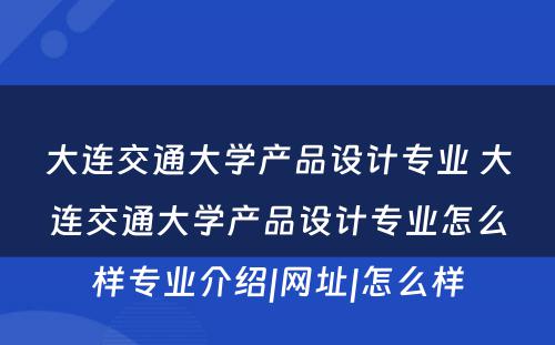 大连交通大学产品设计专业 大连交通大学产品设计专业怎么样专业介绍|网址|怎么样