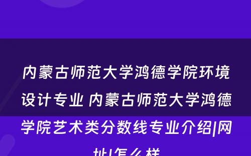 内蒙古师范大学鸿德学院环境设计专业 内蒙古师范大学鸿德学院艺术类分数线专业介绍|网址|怎么样