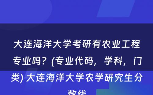 大连海洋大学考研有农业工程专业吗？(专业代码，学科，门类) 大连海洋大学农学研究生分数线