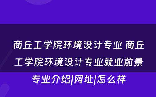 商丘工学院环境设计专业 商丘工学院环境设计专业就业前景专业介绍|网址|怎么样