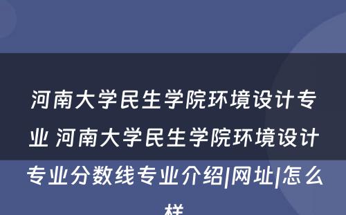 河南大学民生学院环境设计专业 河南大学民生学院环境设计专业分数线专业介绍|网址|怎么样