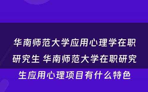 华南师范大学应用心理学在职研究生 华南师范大学在职研究生应用心理项目有什么特色