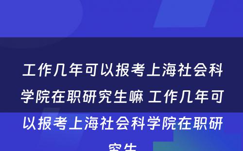 工作几年可以报考上海社会科学院在职研究生嘛 工作几年可以报考上海社会科学院在职研究生