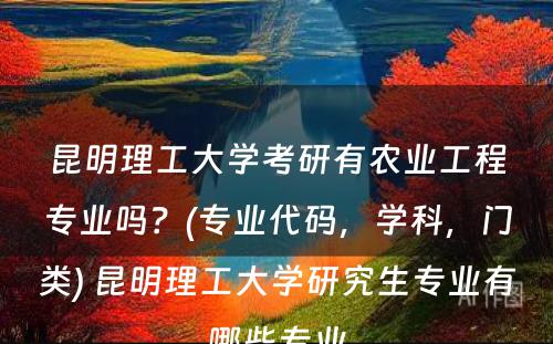 昆明理工大学考研有农业工程专业吗？(专业代码，学科，门类) 昆明理工大学研究生专业有哪些专业