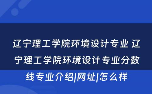 辽宁理工学院环境设计专业 辽宁理工学院环境设计专业分数线专业介绍|网址|怎么样