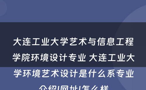 大连工业大学艺术与信息工程学院环境设计专业 大连工业大学环境艺术设计是什么系专业介绍|网址|怎么样