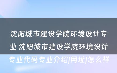 沈阳城市建设学院环境设计专业 沈阳城市建设学院环境设计专业代码专业介绍|网址|怎么样