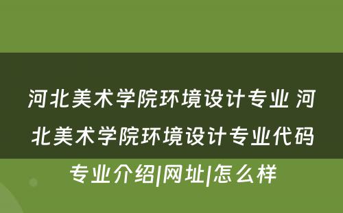 河北美术学院环境设计专业 河北美术学院环境设计专业代码专业介绍|网址|怎么样