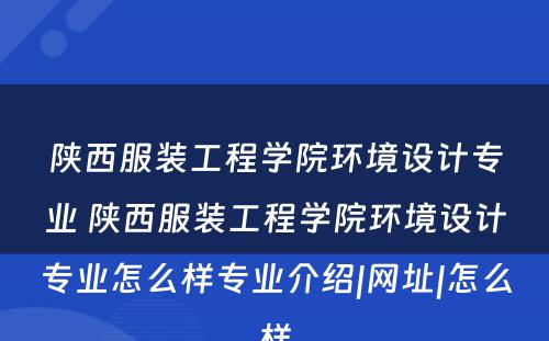 陕西服装工程学院环境设计专业 陕西服装工程学院环境设计专业怎么样专业介绍|网址|怎么样