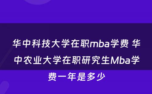 华中科技大学在职mba学费 华中农业大学在职研究生Mba学费一年是多少