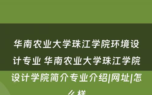 华南农业大学珠江学院环境设计专业 华南农业大学珠江学院设计学院简介专业介绍|网址|怎么样