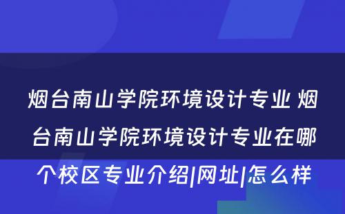 烟台南山学院环境设计专业 烟台南山学院环境设计专业在哪个校区专业介绍|网址|怎么样