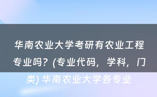 华南农业大学考研有农业工程专业吗？(专业代码，学科，门类) 华南农业大学各专业