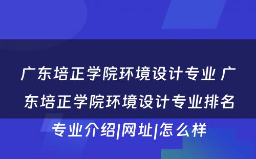 广东培正学院环境设计专业 广东培正学院环境设计专业排名专业介绍|网址|怎么样