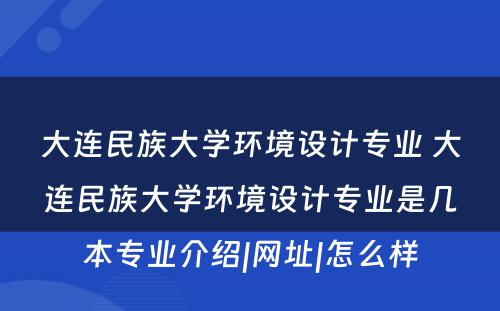 大连民族大学环境设计专业 大连民族大学环境设计专业是几本专业介绍|网址|怎么样