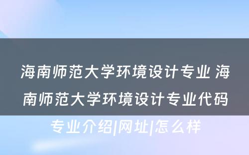 海南师范大学环境设计专业 海南师范大学环境设计专业代码专业介绍|网址|怎么样