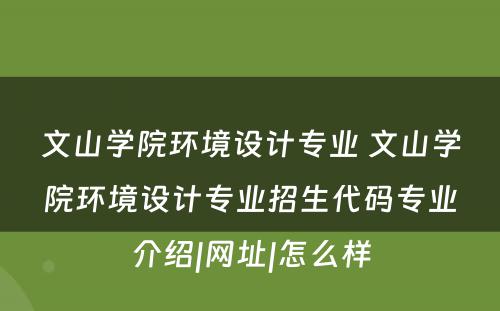 文山学院环境设计专业 文山学院环境设计专业招生代码专业介绍|网址|怎么样