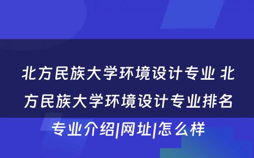 北方民族大学环境设计专业 北方民族大学环境设计专业排名专业介绍|网址|怎么样