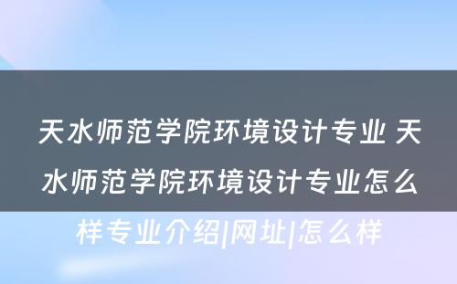 天水师范学院环境设计专业 天水师范学院环境设计专业怎么样专业介绍|网址|怎么样