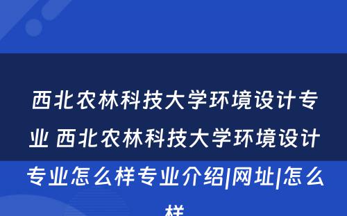 西北农林科技大学环境设计专业 西北农林科技大学环境设计专业怎么样专业介绍|网址|怎么样