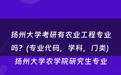 扬州大学考研有农业工程专业吗？(专业代码，学科，门类) 扬州大学农学院研究生专业