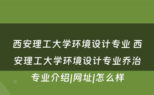 西安理工大学环境设计专业 西安理工大学环境设计专业乔治专业介绍|网址|怎么样