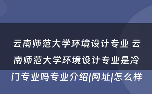 云南师范大学环境设计专业 云南师范大学环境设计专业是冷门专业吗专业介绍|网址|怎么样