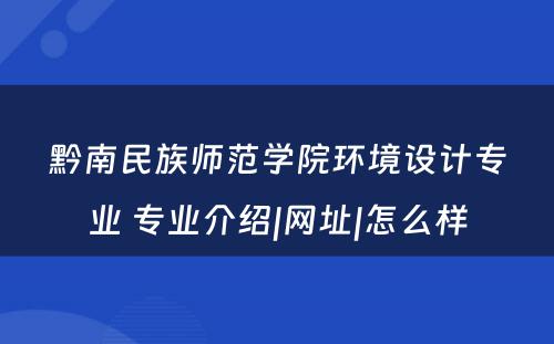 黔南民族师范学院环境设计专业 专业介绍|网址|怎么样