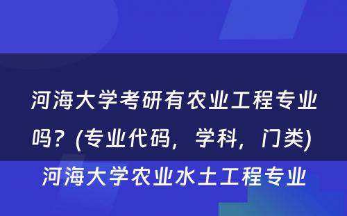 河海大学考研有农业工程专业吗？(专业代码，学科，门类) 河海大学农业水土工程专业