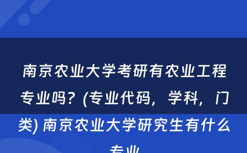 南京农业大学考研有农业工程专业吗？(专业代码，学科，门类) 南京农业大学研究生有什么专业