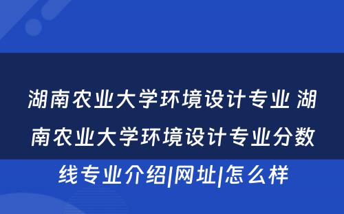 湖南农业大学环境设计专业 湖南农业大学环境设计专业分数线专业介绍|网址|怎么样