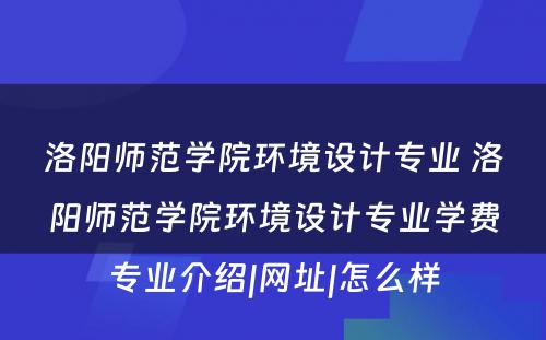 洛阳师范学院环境设计专业 洛阳师范学院环境设计专业学费专业介绍|网址|怎么样