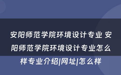 安阳师范学院环境设计专业 安阳师范学院环境设计专业怎么样专业介绍|网址|怎么样