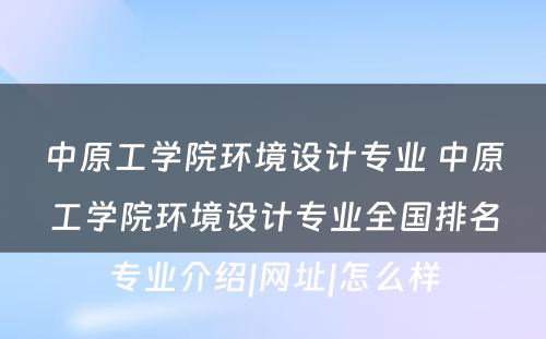 中原工学院环境设计专业 中原工学院环境设计专业全国排名专业介绍|网址|怎么样