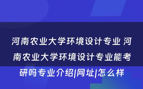 河南农业大学环境设计专业 河南农业大学环境设计专业能考研吗专业介绍|网址|怎么样