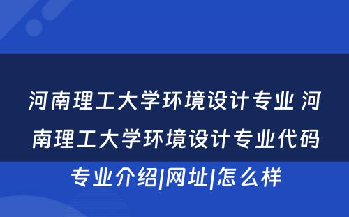 河南理工大学环境设计专业 河南理工大学环境设计专业代码专业介绍|网址|怎么样