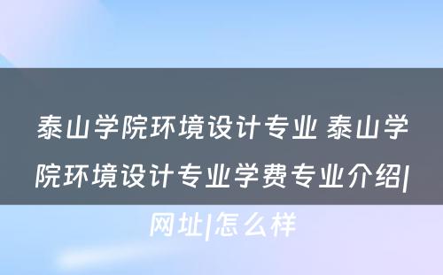 泰山学院环境设计专业 泰山学院环境设计专业学费专业介绍|网址|怎么样