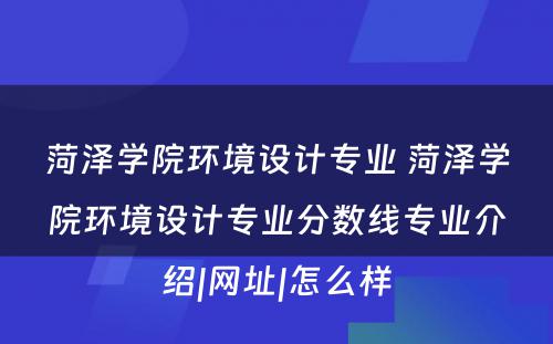 菏泽学院环境设计专业 菏泽学院环境设计专业分数线专业介绍|网址|怎么样