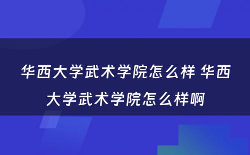 华西大学武术学院怎么样 华西大学武术学院怎么样啊