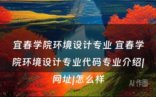 宜春学院环境设计专业 宜春学院环境设计专业代码专业介绍|网址|怎么样