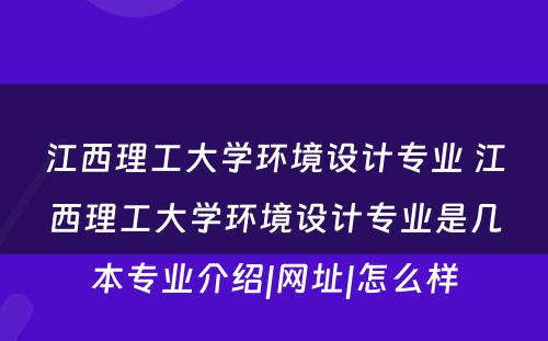 江西理工大学环境设计专业 江西理工大学环境设计专业是几本专业介绍|网址|怎么样