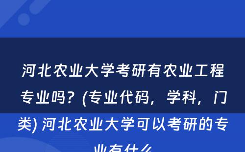 河北农业大学考研有农业工程专业吗？(专业代码，学科，门类) 河北农业大学可以考研的专业有什么