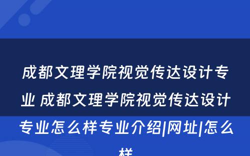 成都文理学院视觉传达设计专业 成都文理学院视觉传达设计专业怎么样专业介绍|网址|怎么样