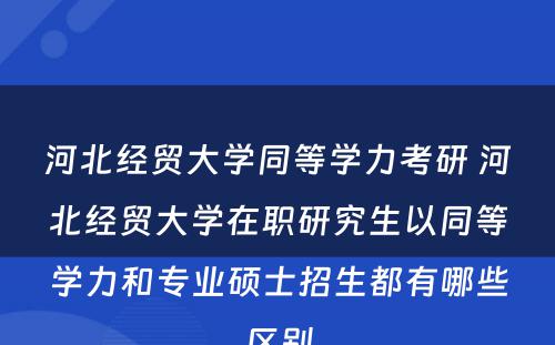 河北经贸大学同等学力考研 河北经贸大学在职研究生以同等学力和专业硕士招生都有哪些区别