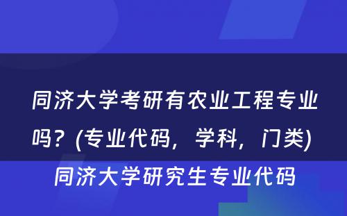 同济大学考研有农业工程专业吗？(专业代码，学科，门类) 同济大学研究生专业代码