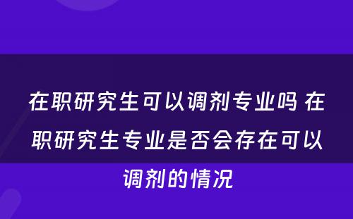 在职研究生可以调剂专业吗 在职研究生专业是否会存在可以调剂的情况